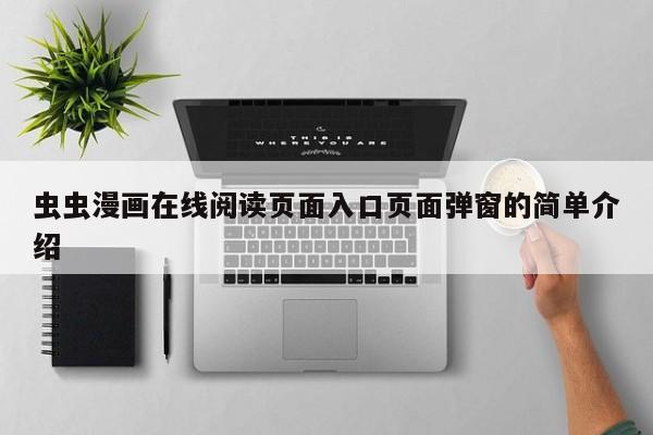 虫虫漫画在线阅读页面入口页面弹窗的简单介绍