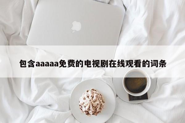 包含aaaaa免费的电视剧在线观看的词条