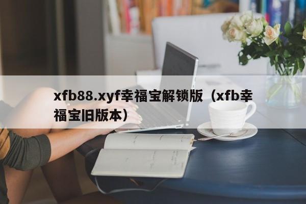 xfb88.xyf幸福宝解锁版（xfb幸福宝旧版本）