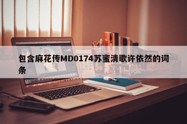 包含麻花传MD0174苏蜜清歌许依然的词条