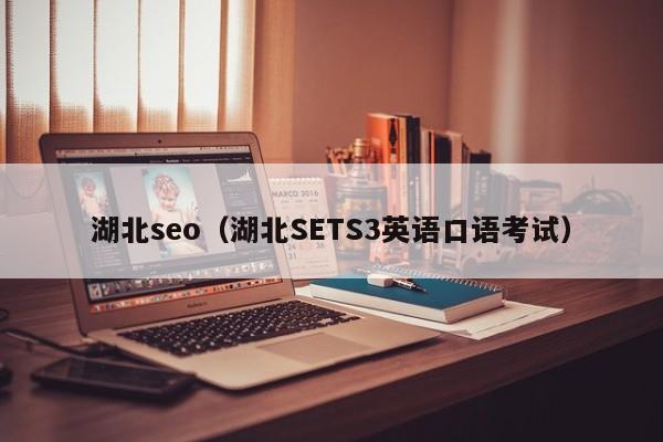 湖北seo（湖北SETS3英语口语考试）