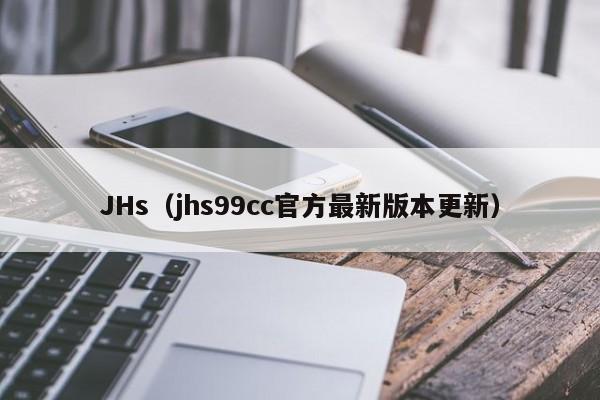 JHs（jhs99cc官方最新版本更新）