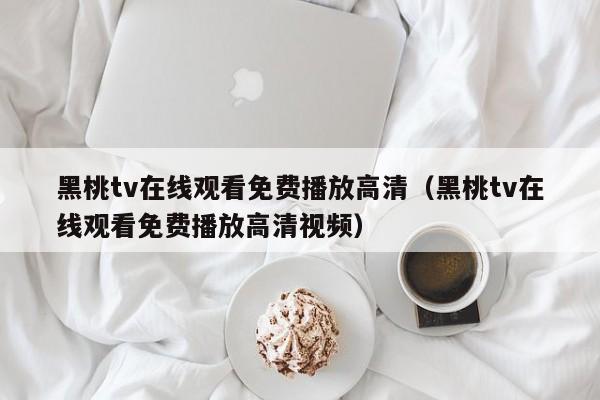 黑桃tv在线观看免费播放高清（黑桃tv在线观看免费播放高清视频）