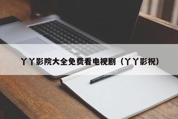 丫丫影院大全免费看电视剧（丫丫影祝）