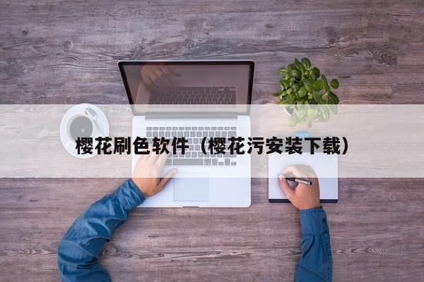 樱花刷色软件（樱花污安装下载）
