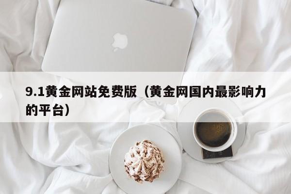 9.1黄金网站免费版（黄金网国内最影响力的平台）