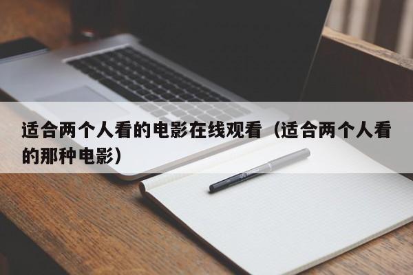 适合两个人看的电影在线观看（适合两个人看的那种电影）