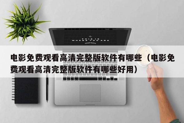 电影免费观看高清完整版软件有哪些（电影免费观看高清完整版软件有哪些好用）