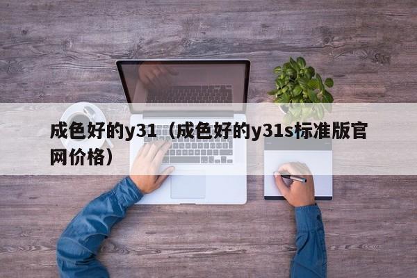 成色好的y31(成色好的y31s标准版官网价格)