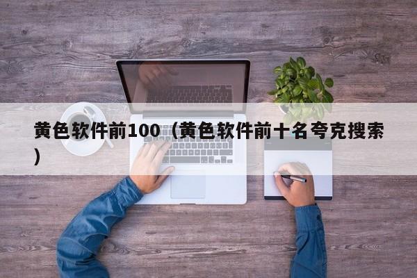 黄色软件前100（黄色软件前十名夸克搜索）