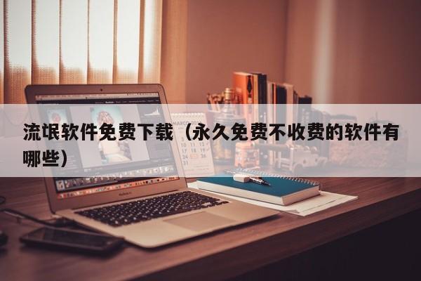 流氓软件免费下载（永久免费不收费的软件有哪些）