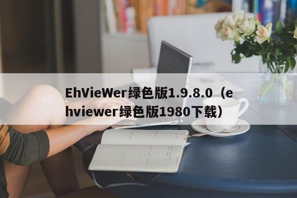EhVieWer绿色版1.9.8.0（ehviewer绿色版1980下载）