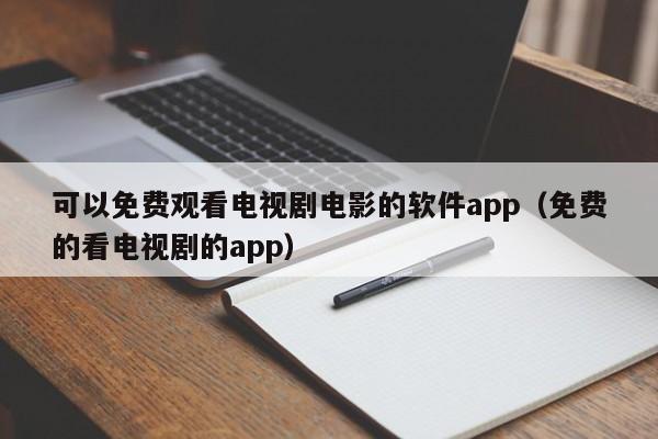 可以免费观看电视剧电影的软件app（免费的看电视剧的app）