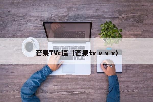 芒果TVc逼（芒果tv v v v）