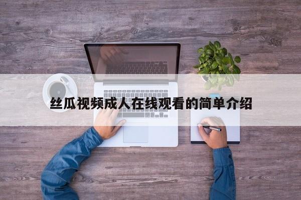 丝瓜视频成人在线观看的简单介绍