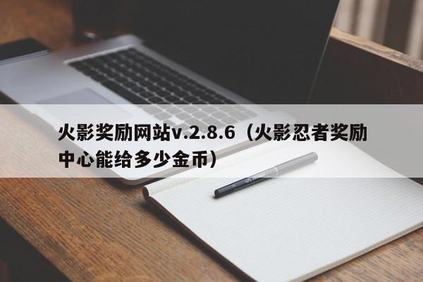火影奖励网站v.2.8.6（火影忍者奖励中心能给多少金币）