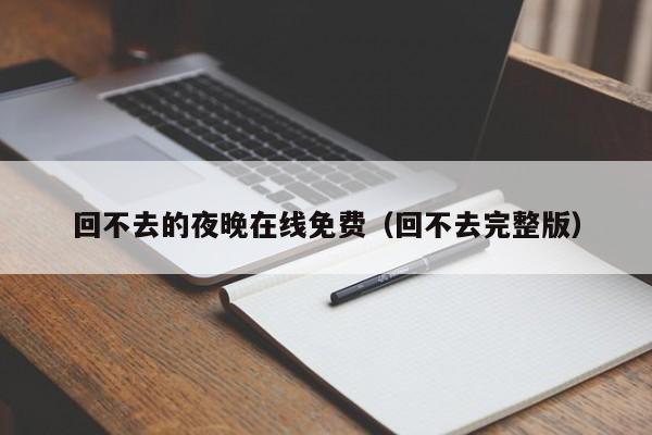 回不去的夜晚在线免费（回不去完整版）