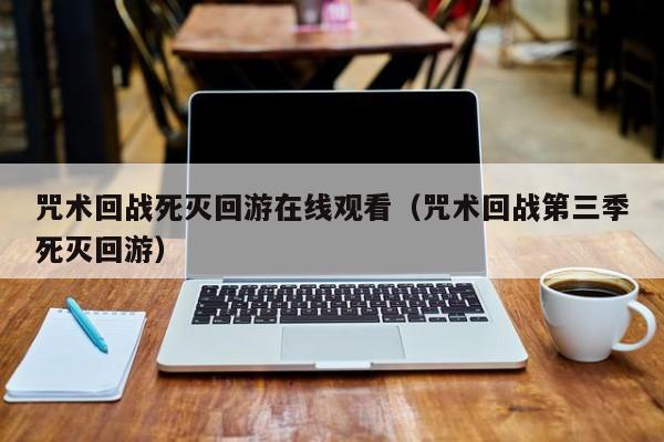 咒术回战死灭回游在线观看（咒术回战第三季死灭回游）