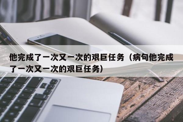 他完成了一次又一次的艰巨任务（病句他完成了一次又一次的艰巨任务）