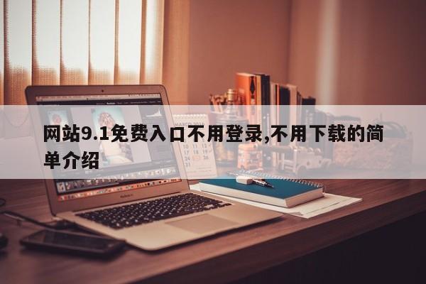 网站9.1免费入口不用登录,不用下载的简单介绍