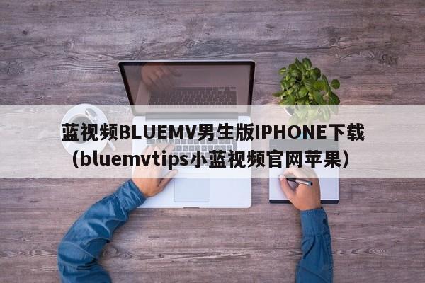 蓝视频BLUEMV男生版IPHONE下载（bluemvtips小蓝视频官网苹果）
