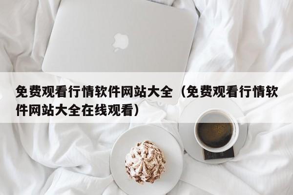 免费观看行情软件网站大全（免费观看行情软件网站大全在线观看）
