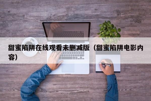 甜蜜陷阱在线观看未删减版（甜蜜陷阱电影内容）
