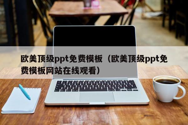 欧美顶级ppt免费模板（欧美顶级ppt免费模板网站在线观看）