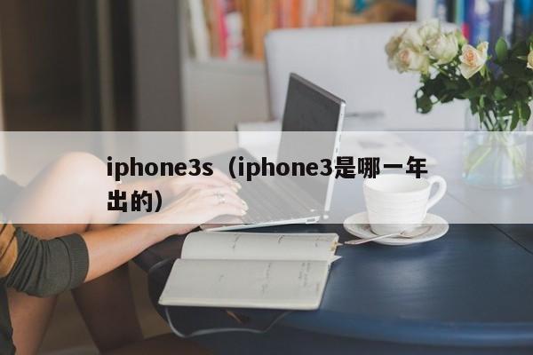 iphone3s（iphone3是哪一年出的）