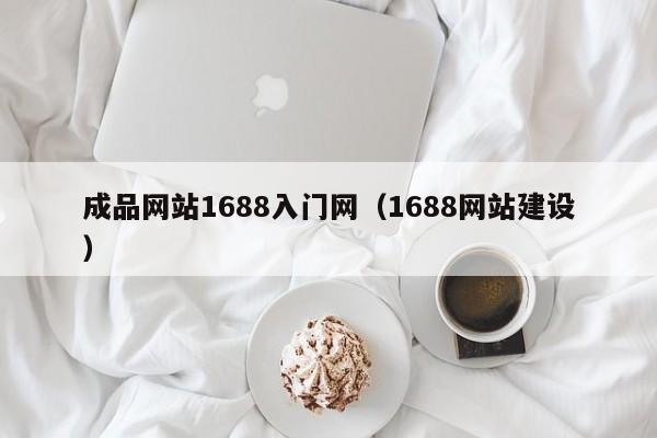 成品网站1688入门网（1688网站建设）