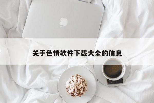 关于色情软件下载大全的信息
