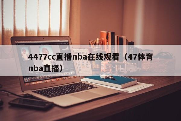 4477cc直播nba在线观看（47体育nba直播）