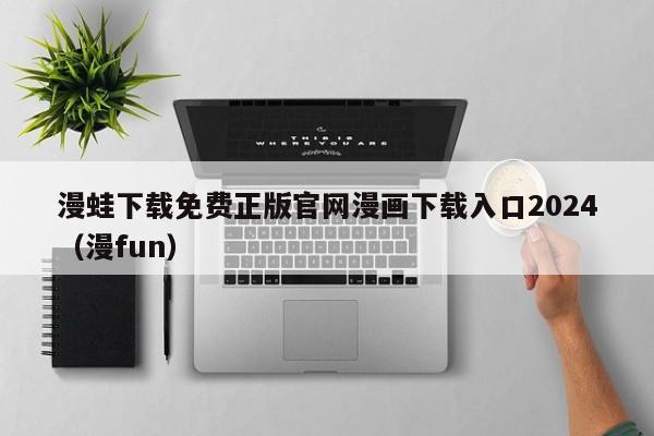 漫蛙下载免费正版官网漫画下载入口2024（漫fun）