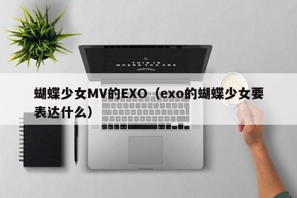 蝴蝶少女MV的EXO（exo的蝴蝶少女要表达什么）