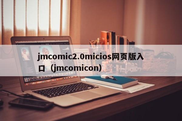 jmcomic2.0micios网页版入口（jmcomicon）