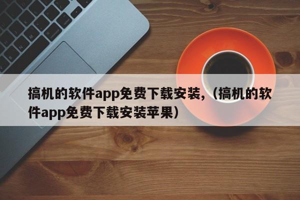 搞机的软件app免费下载安装,（搞机的软件app免费下载安装苹果）