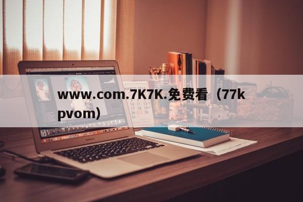 www.com.7K7K.免费看（77kpvom）
