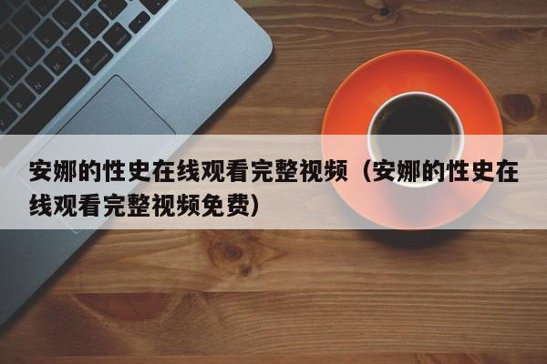 安娜的性史在线观看完整视频（安娜的性史在线观看完整视频免费）