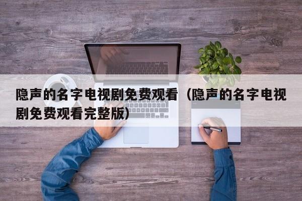隐声的名字电视剧免费观看（隐声的名字电视剧免费观看完整版）