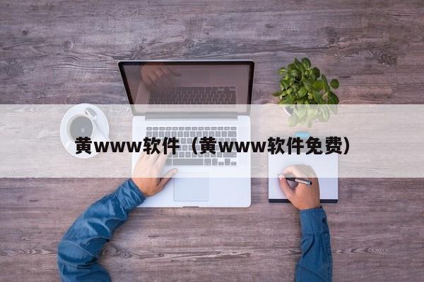 黄www软件（黄www软件免费）