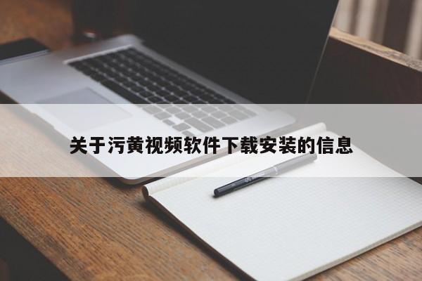 关于污黄视频软件下载安装的信息