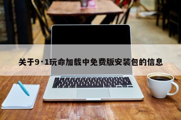 关于9·1玩命加载中免费版安装包的信息