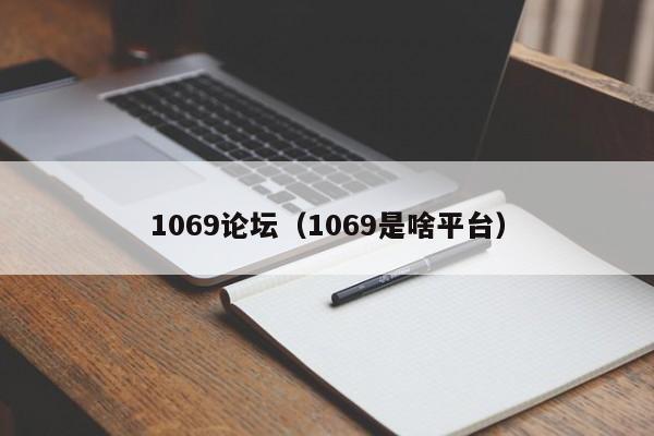 1069论坛（1069是啥平台）