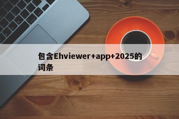 包含Ehviewer+app+2025的词条