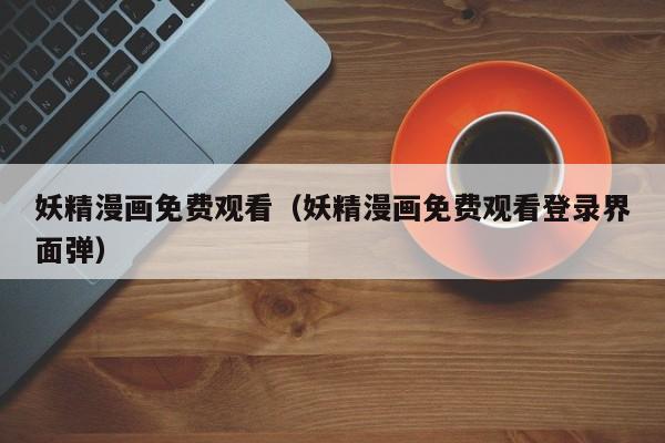 妖精漫画免费观看（妖精漫画免费观看登录界面弹）