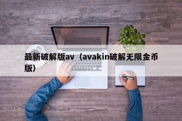 最新破解版av（avakin破解无限金币版）