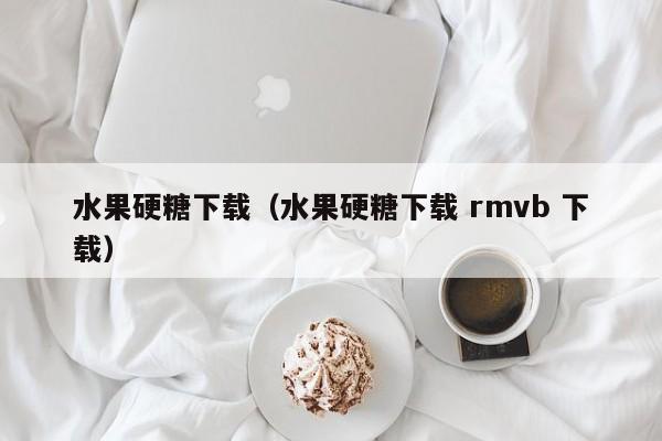 水果硬糖下载（水果硬糖下载 rmvb 下载）