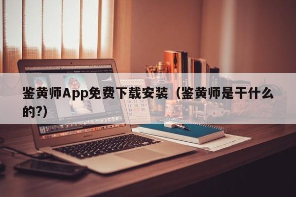 鉴黄师App免费下载安装（鉴黄师是干什么的?）