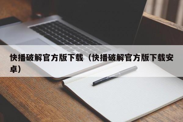 快播破解官方版下载（快播破解官方版下载安卓）
