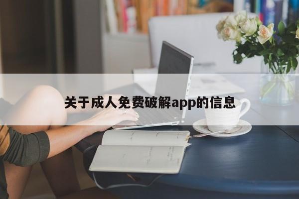 关于成人免费破解app的信息